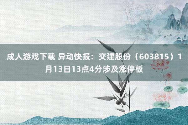 成人游戏下载 异动快报：交建股份（603815）1月13日13点4分涉及涨停板