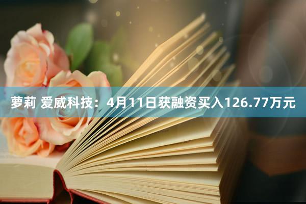 萝莉 爱威科技：4月11日获融资买入126.77万元