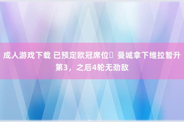 成人游戏下载 已预定欧冠席位❓曼城拿下维拉暂升第3，之后4轮无劲敌