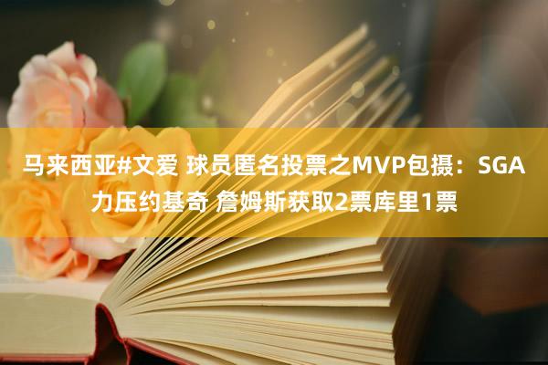 马来西亚#文爱 球员匿名投票之MVP包摄：SGA力压约基奇 詹姆斯获取2票库里1票