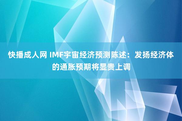 快播成人网 IMF宇宙经济预测陈述：发扬经济体的通胀预期将显贵上调