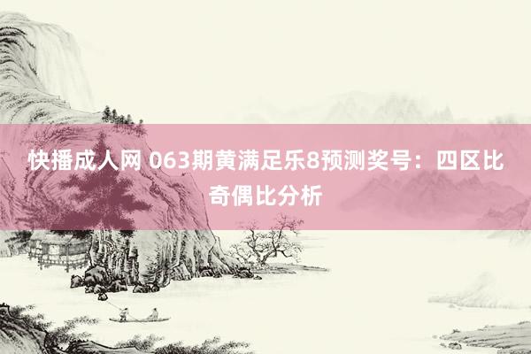 快播成人网 063期黄满足乐8预测奖号：四区比奇偶比分析