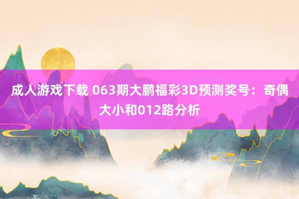成人游戏下载 063期大鹏福彩3D预测奖号：奇偶大小和012路分析